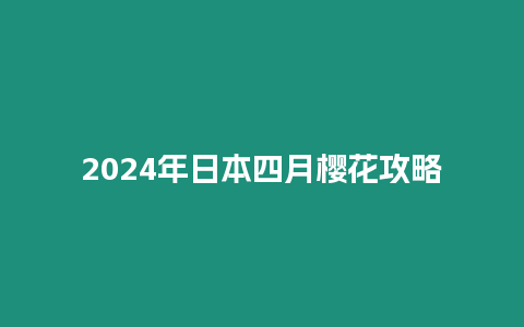 2024年日本四月樱花攻略