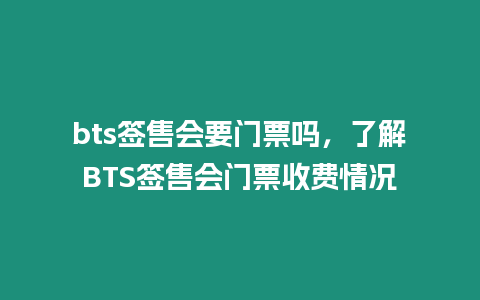 bts签售会要门票吗，了解BTS签售会门票收费情况