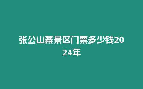 张公山寨景区门票多少钱2024年