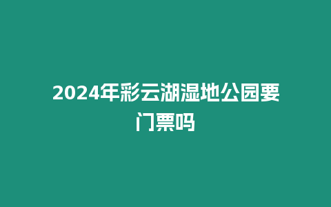 2024年彩云湖湿地公园要门票吗