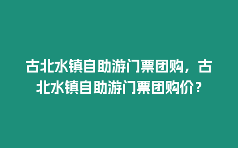 古北水镇自助游门票团购，古北水镇自助游门票团购价？