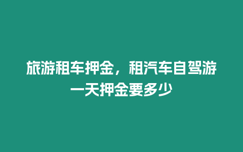 旅游租车押金，租汽车自驾游一天押金要多少