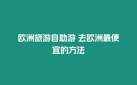 欧洲旅游自助游 去欧洲最便宜的方法