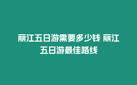 丽江五日游需要多少钱 丽江五日游最佳路线