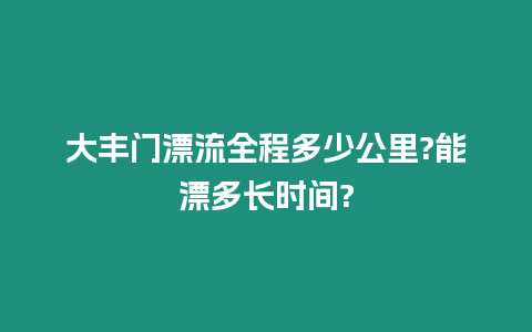 大丰门漂流全程多少公里?能漂多长时间?