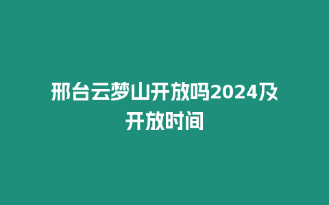 邢台云梦山开放吗2024及开放时间