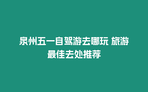 泉州五一自驾游去哪玩 旅游最佳去处推荐