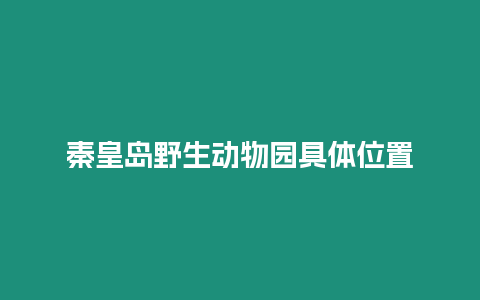 秦皇岛野生动物园具体位置