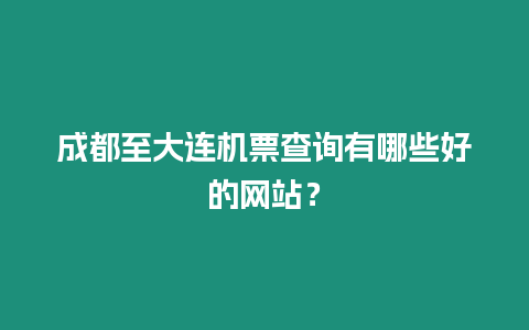 成都至大连机票查询有哪些好的网站？