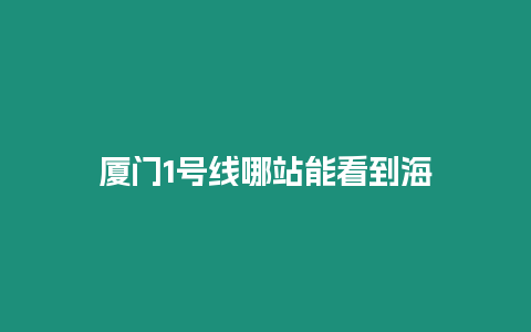 厦门1号线哪站能看到海