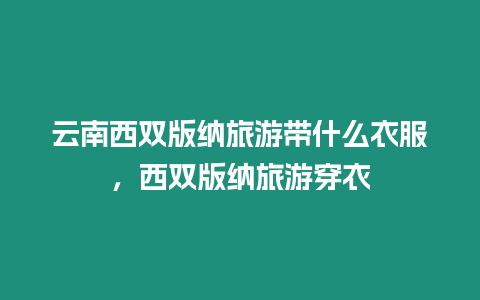 云南西双版纳旅游带什么衣服，西双版纳旅游穿衣