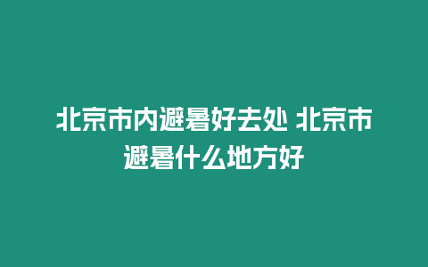 北京市内避暑好去处 北京市避暑什么地方好