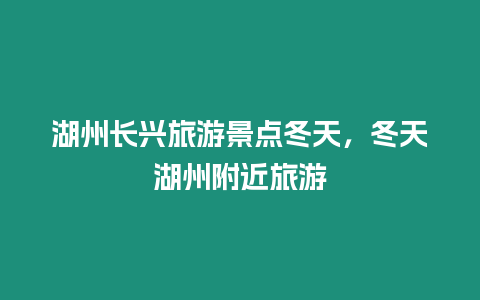 湖州长兴旅游景点冬天，冬天湖州附近旅游