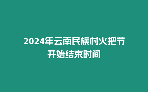 2024年云南民族村火把节开始结束时间