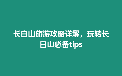 长白山旅游攻略详解，玩转长白山必备tips