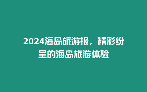 2024海岛旅游报，精彩纷呈的海岛旅游体验