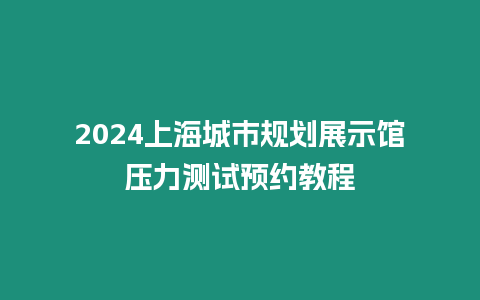 2024上海城市规划展示馆压力测试预约教程