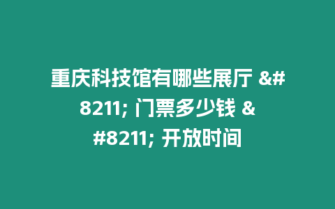 重庆科技馆有哪些展厅 – 门票多少钱 – 开放时间