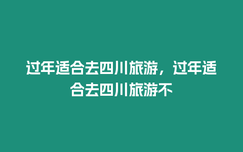 过年适合去四川旅游，过年适合去四川旅游不