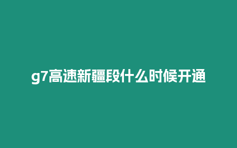 g7高速新疆段什么时候开通