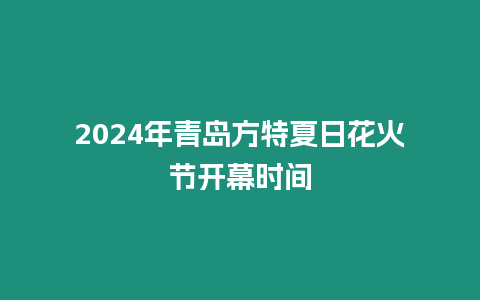 2024年青岛方特夏日花火节开幕时间