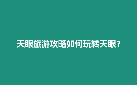 天眼旅游攻略如何玩转天眼？