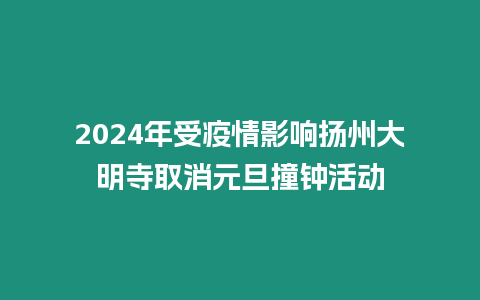 2024年受疫情影响扬州大明寺取消元旦撞钟活动