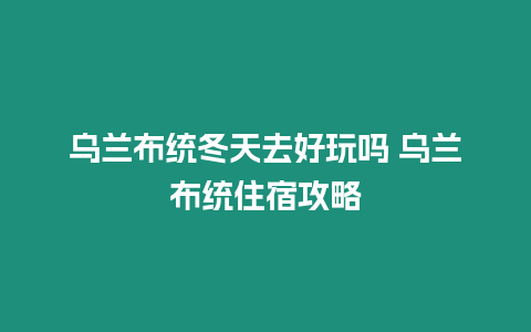 乌兰布统冬天去好玩吗 乌兰布统住宿攻略