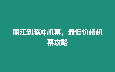 丽江到腾冲机票，最低价格机票攻略