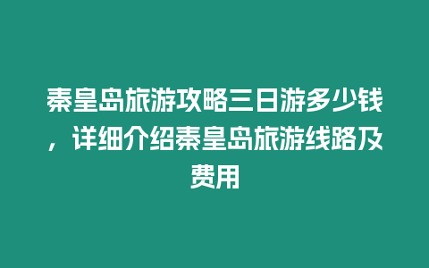 秦皇岛旅游攻略三日游多少钱，详细介绍秦皇岛旅游线路及费用