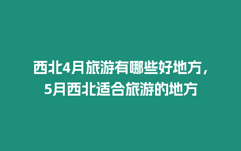 西北4月旅游有哪些好地方，5月西北适合旅游的地方