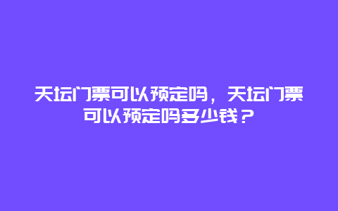 天坛门票可以预定吗，天坛门票可以预定吗多少钱？