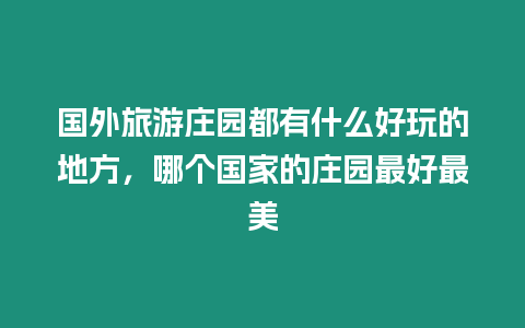 国外旅游庄园都有什么好玩的地方，哪个国家的庄园最好最美