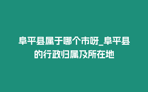 阜平县属于哪个市呀_阜平县的行政归属及所在地