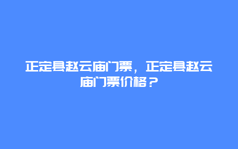 正定县赵云庙门票，正定县赵云庙门票价格？