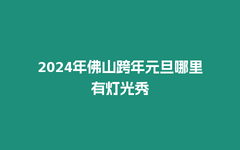 2024年佛山跨年元旦哪里有灯光秀