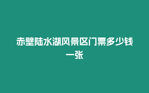 赤壁陆水湖风景区门票多少钱一张