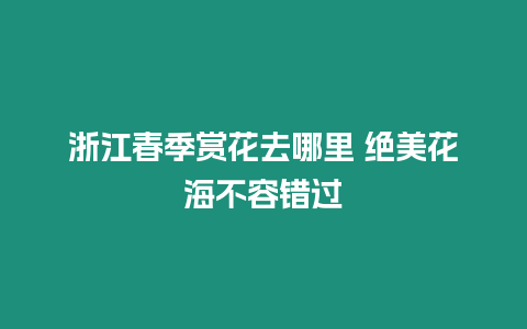 浙江春季赏花去哪里 绝美花海不容错过