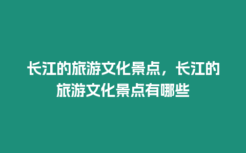 长江的旅游文化景点，长江的旅游文化景点有哪些