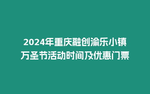 2024年重庆融创渝乐小镇万圣节活动时间及优惠门票