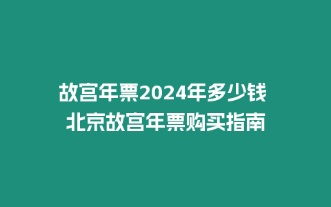 故宫年票2024年多少钱 北京故宫年票购买指南