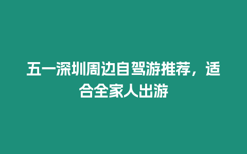 五一深圳周边自驾游推荐，适合全家人出游