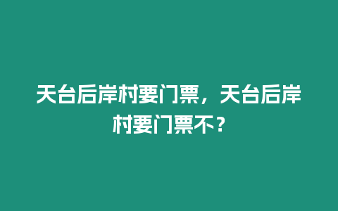 天台后岸村要门票，天台后岸村要门票不？