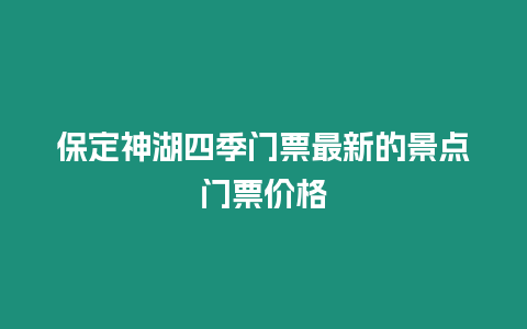 保定神湖四季门票最新的景点门票价格