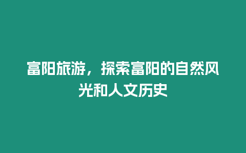 富阳旅游，探索富阳的自然风光和人文历史