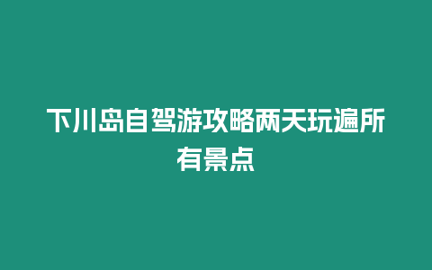 下川岛自驾游攻略两天玩遍所有景点