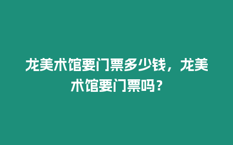 龙美术馆要门票多少钱，龙美术馆要门票吗？