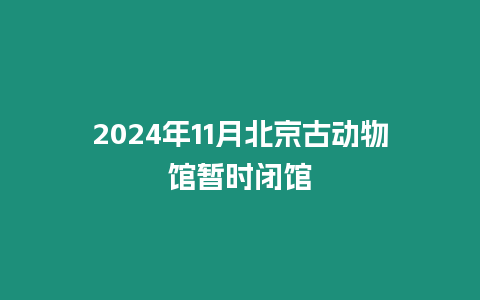 2024年11月北京古动物馆暂时闭馆