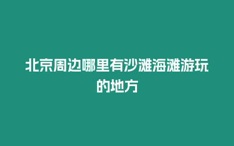 北京周边哪里有沙滩海滩游玩的地方