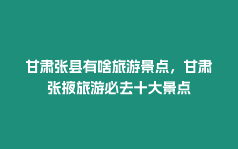 甘肃张县有啥旅游景点，甘肃张掖旅游必去十大景点